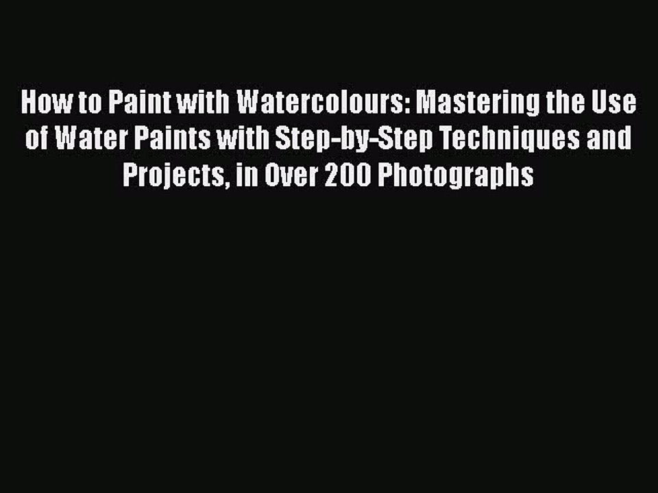 Read How to Paint with Watercolours: Mastering the Use of Water Paints with Step-by-Step Techniques