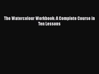 Read The Watercolour Workbook: A Complete Course in Ten Lessons Ebook Free