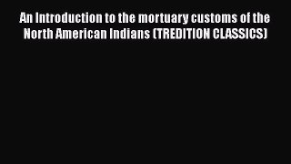 [Online PDF] An Introduction to the mortuary customs of the North American Indians (TREDITION