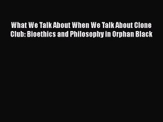 [Read] What We Talk About When We Talk About Clone Club: Bioethics and Philosophy in Orphan