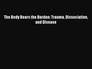 [Online PDF] The Body Bears the Burden: Trauma Dissociation and Disease Free Books