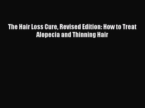 Read Books The Hair Loss Cure Revised Edition: How to Treat Alopecia and Thinning Hair E-Book