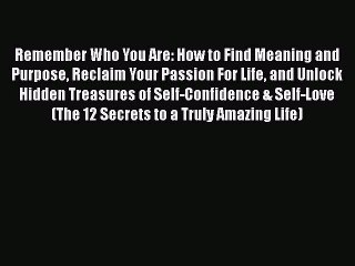 Read Books Remember Who You Are: How to Find Meaning and Purpose Reclaim Your Passion For Life