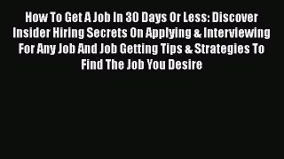 Read How To Get A Job In 30 Days Or Less: Discover Insider Hiring Secrets On Applying & Interviewing