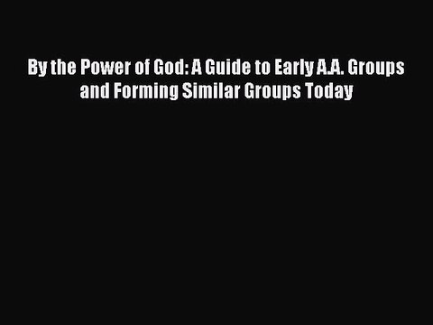 Read Books By the Power of God: A Guide to Early A.A. Groups and Forming Similar Groups Today