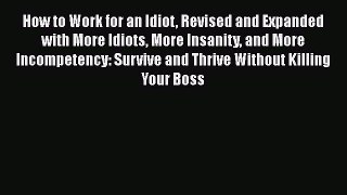 Read How to Work for an Idiot Revised and Expanded with More Idiots More Insanity and More