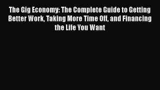 Read The Gig Economy: The Complete Guide to Getting Better Work Taking More Time Off and Financing