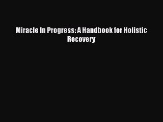 Read Books Miracle In Progress: A Handbook for Holistic Recovery ebook textbooks