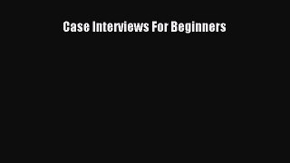 Read Case Interviews For Beginners Ebook Free