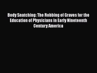 [Download] Body Snatching: The Robbing of Graves for the Education of Physicians in Early Nineteenth