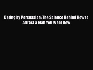 Read Books Dating by Persuasion: The Science Behind How to Attract a Man You Want Now Ebook