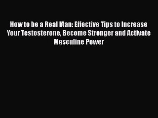 Download Books How to be a Real Man: Effective Tips to Increase Your Testosterone Become Stronger