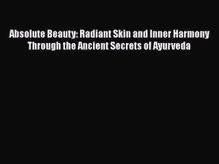 Read Books Absolute Beauty: Radiant Skin and Inner Harmony Through the Ancient Secrets of Ayurveda