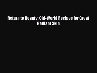 Read Books Return to Beauty: Old-World Recipes for Great Radiant Skin E-Book Free