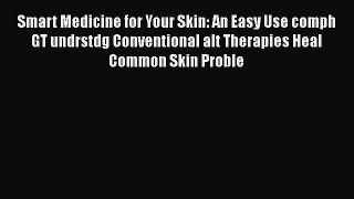 Read Books Smart Medicine for Your Skin: An Easy Use comph GT undrstdg Conventional alt Therapies