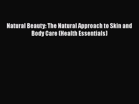 Read Books Natural Beauty: The Natural Approach to Skin and Body Care (Health Essentials) E-Book