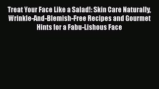 Read Books Treat Your Face Like a Salad!: Skin Care Naturally Wrinkle-And-Blemish-Free Recipes