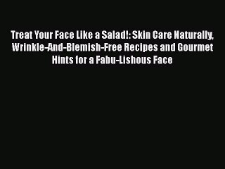 Read Books Treat Your Face Like a Salad!: Skin Care Naturally Wrinkle-And-Blemish-Free Recipes