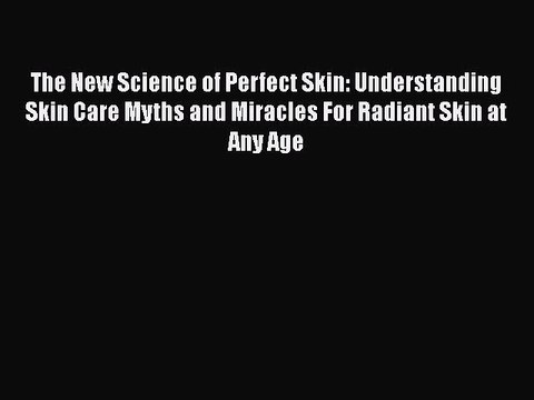 Read Books The New Science of Perfect Skin: Understanding Skin Care Myths and Miracles For