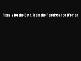 Download Books Rituals for the Bath: From the Renaissance Women PDF Free