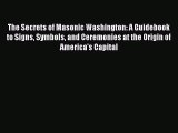 Read The Secrets of Masonic Washington: A Guidebook to Signs Symbols and Ceremonies at the