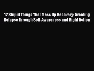 Read Books 12 Stupid Things That Mess Up Recovery: Avoiding Relapse through Self-Awareness