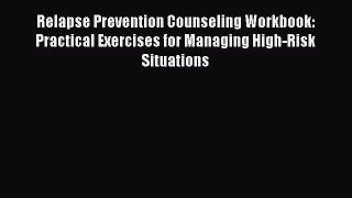 Read Books Relapse Prevention Counseling Workbook: Practical Exercises for Managing High-Risk