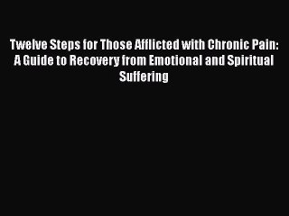 Read Books Twelve Steps for Those Afflicted with Chronic Pain: A Guide to Recovery from Emotional