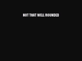 Read Books NOT THAT WELL ROUNDED ebook textbooks