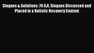 Read Books Slogans & Solutions: 76 A.A. Slogans Discussed and Placed in a Holistic Recovery