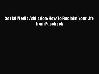Read Books Social Media Addiction: How To Reclaim Your Life From Facebook Ebook PDF