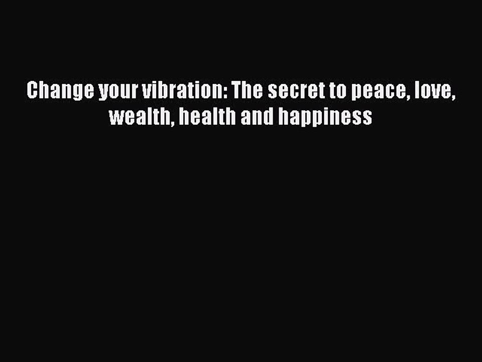 Read Books Change your vibration: The secret to peace love wealth health and happiness Ebook