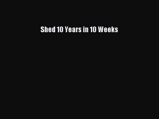 Read Books Shed 10 Years in 10 Weeks ebook textbooks
