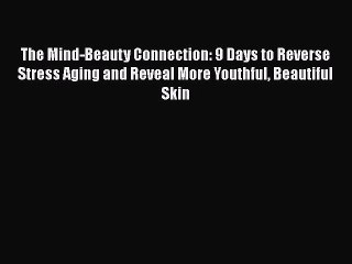 Read Books The Mind-Beauty Connection: 9 Days to Reverse Stress Aging and Reveal More Youthful