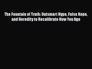 Read Books The Fountain of Truth: Outsmart Hype False Hope and Heredity to Recalibrate How