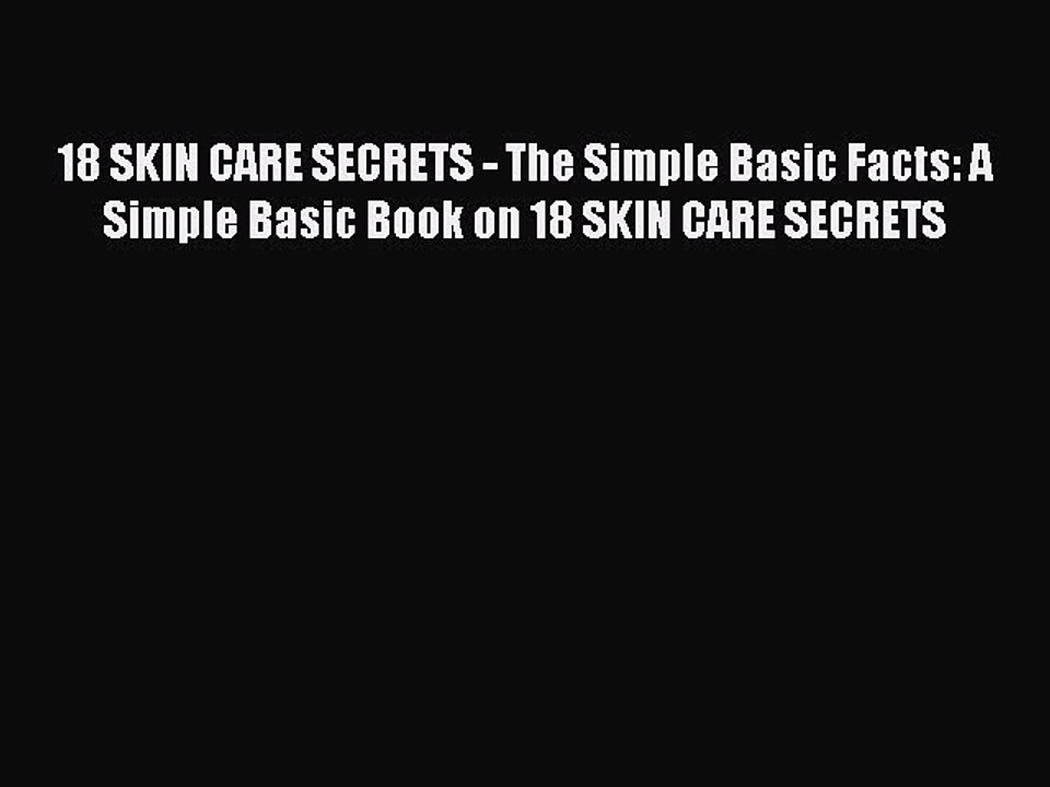 Read Books 18 SKIN CARE SECRETS - The Simple Basic Facts: A Simple Basic Book on 18 SKIN CARE