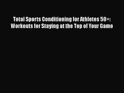 Read Books Total Sports Conditioning for Athletes 50+: Workouts for Staying at the Top of Your