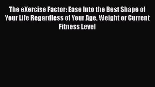Read Books The eXercise Factor: Ease Into the Best Shape of Your Life Regardless of Your Age