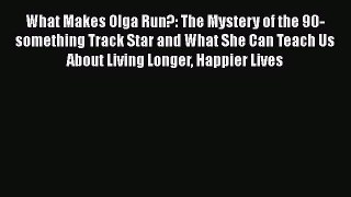 Read Books What Makes Olga Run?: The Mystery of the 90-something Track Star and What She Can