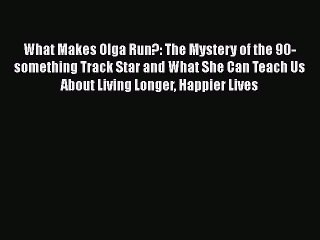 Read Books What Makes Olga Run?: The Mystery of the 90-something Track Star and What She Can
