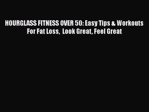 Read Books HOURGLASS FITNESS OVER 50: Easy Tips & Workouts For Fat Loss Look Great Feel Great