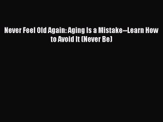 Read Books Never Feel Old Again: Aging Is a Mistake--Learn How to Avoid It (Never Be) E-Book
