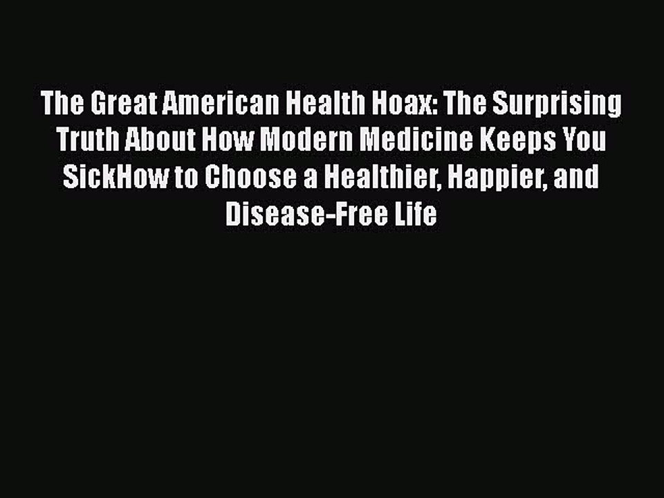 Download Books The Great American Health Hoax: The Surprising Truth About How Modern Medicine