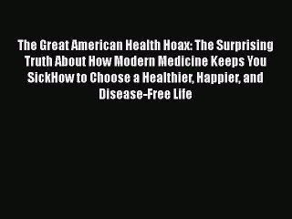 Download Books The Great American Health Hoax: The Surprising Truth About How Modern Medicine