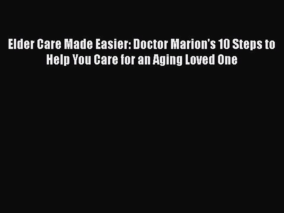 Read Books Elder Care Made Easier: Doctor Marion's 10 Steps to Help You Care for an Aging Loved