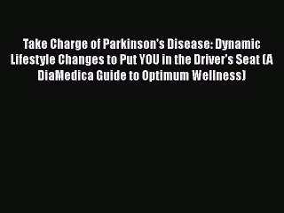 Download Books Take Charge of Parkinson's Disease: Dynamic Lifestyle Changes to Put YOU in