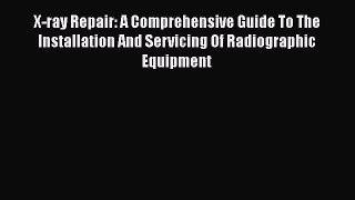 [Read] X-ray Repair: A Comprehensive Guide To The Installation And Servicing Of Radiographic