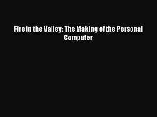 Read Fire in the Valley: The Making of the Personal Computer Ebook Free