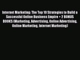 Read Internet Marketing: The Top 10 Strategies to Build a Successful Online Business Empire