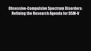 Download Obsessive-Compulsive Spectrum Disorders: Refining the Research Agenda for DSM-V Ebook